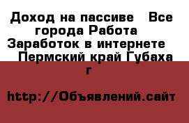 Доход на пассиве - Все города Работа » Заработок в интернете   . Пермский край,Губаха г.